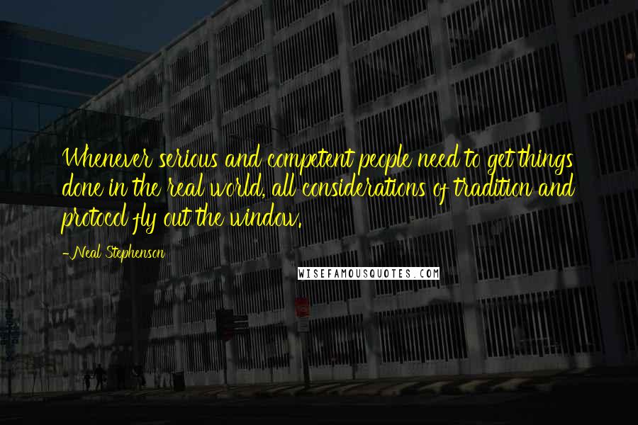 Neal Stephenson Quotes: Whenever serious and competent people need to get things done in the real world, all considerations of tradition and protocol fly out the window.