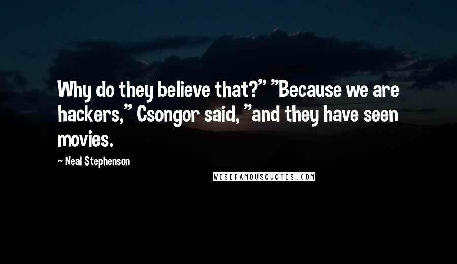 Neal Stephenson Quotes: Why do they believe that?" "Because we are hackers," Csongor said, "and they have seen movies.
