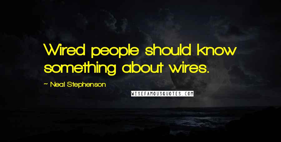 Neal Stephenson Quotes: Wired people should know something about wires.