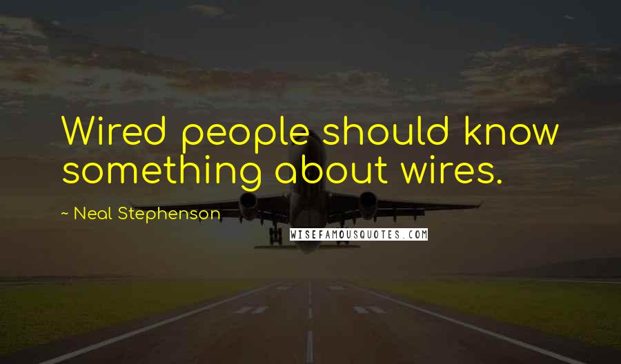 Neal Stephenson Quotes: Wired people should know something about wires.