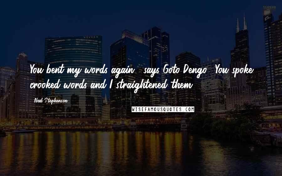 Neal Stephenson Quotes: You bent my words again," says Goto Dengo. "You spoke crooked words and I straightened them,