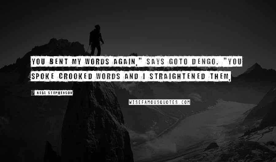 Neal Stephenson Quotes: You bent my words again," says Goto Dengo. "You spoke crooked words and I straightened them,