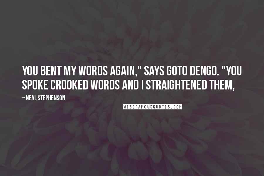 Neal Stephenson Quotes: You bent my words again," says Goto Dengo. "You spoke crooked words and I straightened them,