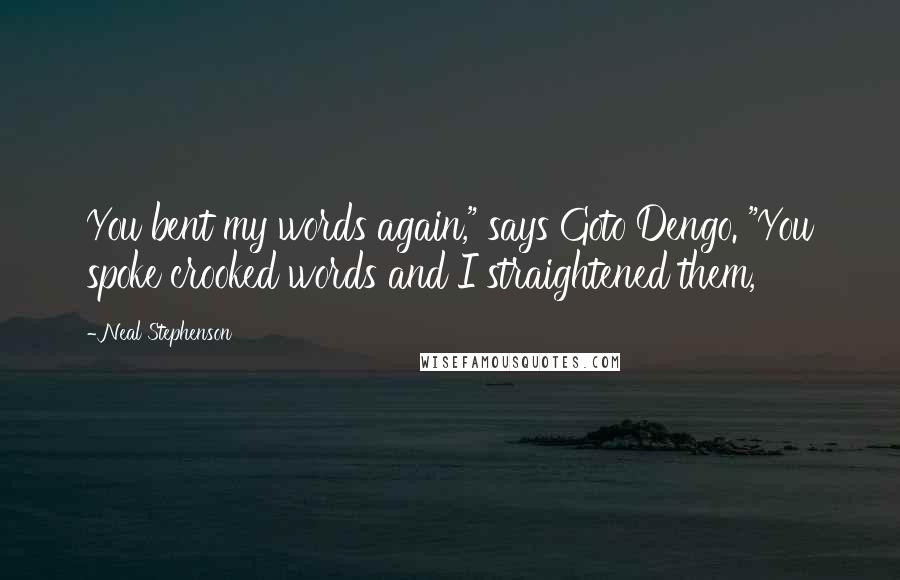 Neal Stephenson Quotes: You bent my words again," says Goto Dengo. "You spoke crooked words and I straightened them,