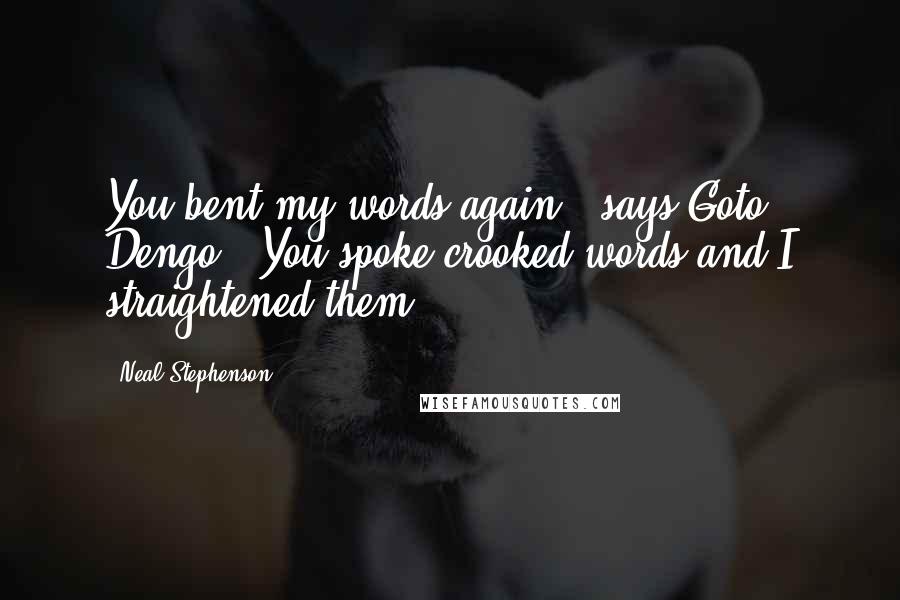 Neal Stephenson Quotes: You bent my words again," says Goto Dengo. "You spoke crooked words and I straightened them,