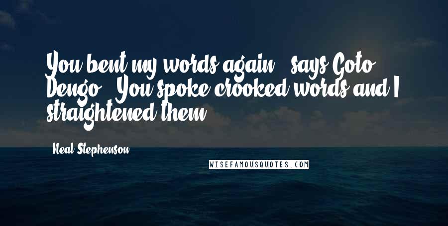 Neal Stephenson Quotes: You bent my words again," says Goto Dengo. "You spoke crooked words and I straightened them,