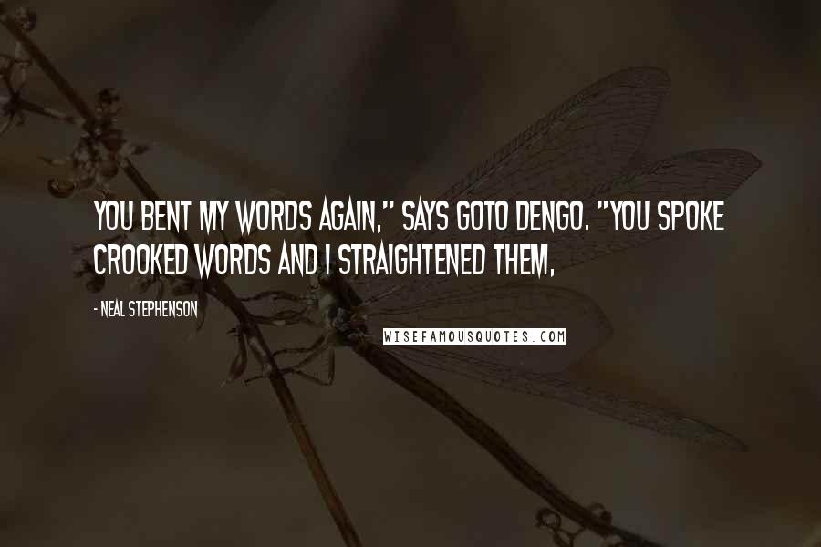 Neal Stephenson Quotes: You bent my words again," says Goto Dengo. "You spoke crooked words and I straightened them,