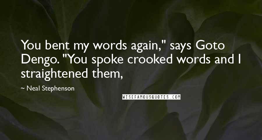 Neal Stephenson Quotes: You bent my words again," says Goto Dengo. "You spoke crooked words and I straightened them,