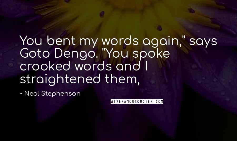 Neal Stephenson Quotes: You bent my words again," says Goto Dengo. "You spoke crooked words and I straightened them,