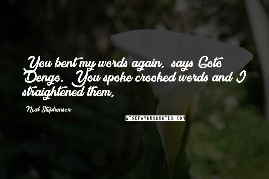 Neal Stephenson Quotes: You bent my words again," says Goto Dengo. "You spoke crooked words and I straightened them,