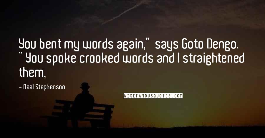 Neal Stephenson Quotes: You bent my words again," says Goto Dengo. "You spoke crooked words and I straightened them,