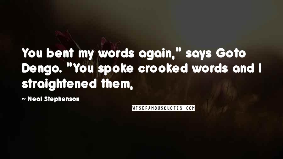 Neal Stephenson Quotes: You bent my words again," says Goto Dengo. "You spoke crooked words and I straightened them,