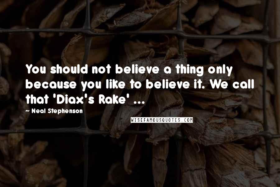 Neal Stephenson Quotes: You should not believe a thing only because you like to believe it. We call that 'Diax's Rake' ...