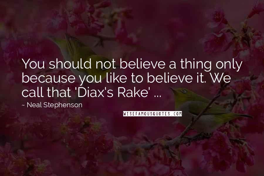 Neal Stephenson Quotes: You should not believe a thing only because you like to believe it. We call that 'Diax's Rake' ...