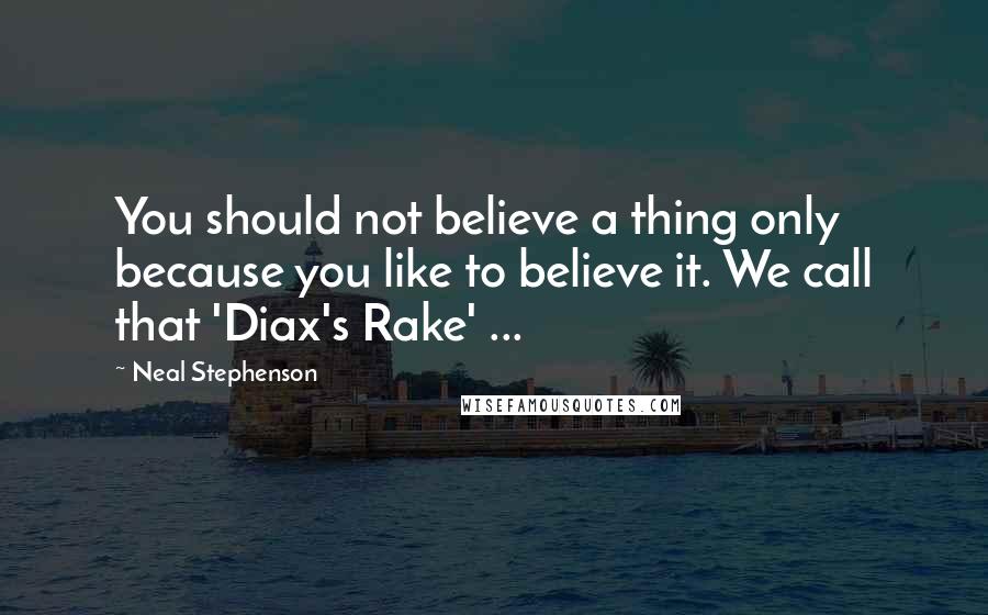 Neal Stephenson Quotes: You should not believe a thing only because you like to believe it. We call that 'Diax's Rake' ...