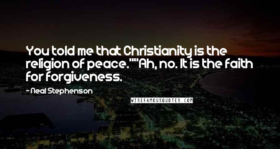 Neal Stephenson Quotes: You told me that Christianity is the religion of peace.""Ah, no. It is the faith for forgiveness.