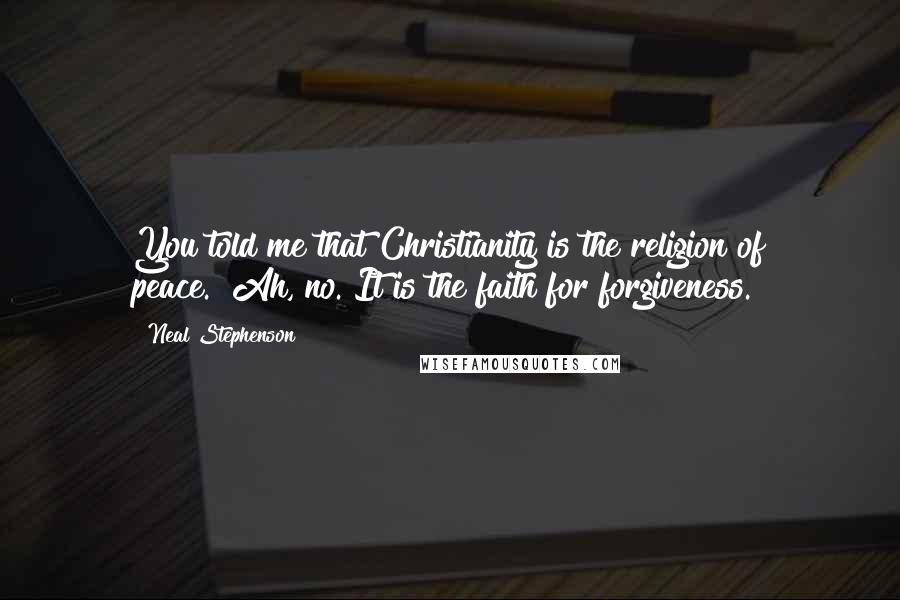 Neal Stephenson Quotes: You told me that Christianity is the religion of peace.""Ah, no. It is the faith for forgiveness.