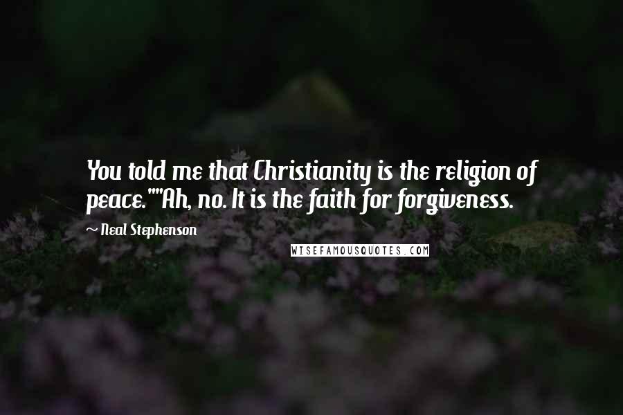 Neal Stephenson Quotes: You told me that Christianity is the religion of peace.""Ah, no. It is the faith for forgiveness.