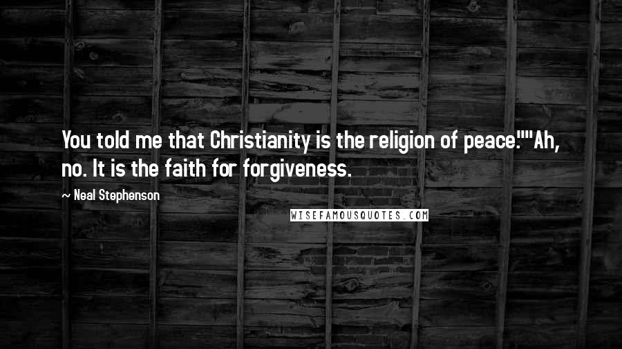 Neal Stephenson Quotes: You told me that Christianity is the religion of peace.""Ah, no. It is the faith for forgiveness.