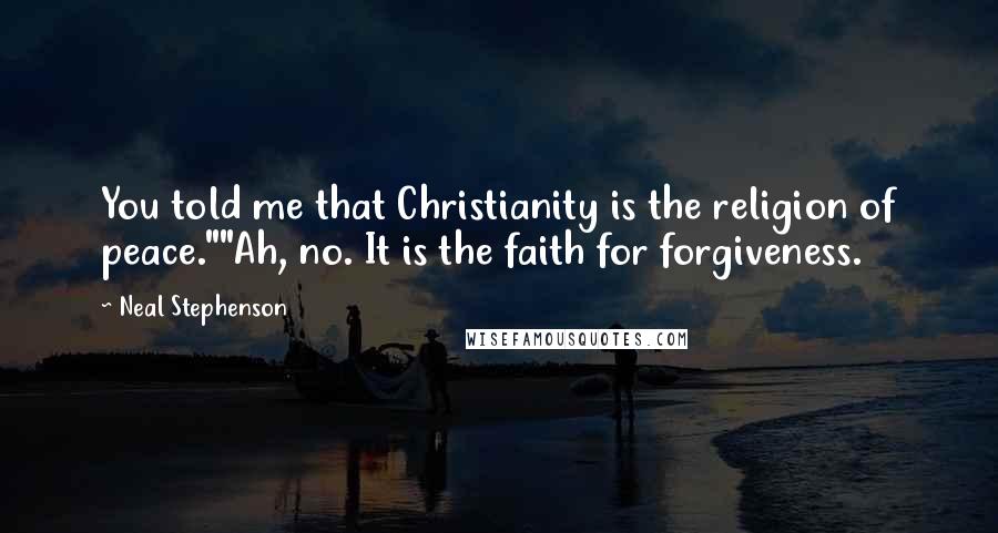 Neal Stephenson Quotes: You told me that Christianity is the religion of peace.""Ah, no. It is the faith for forgiveness.
