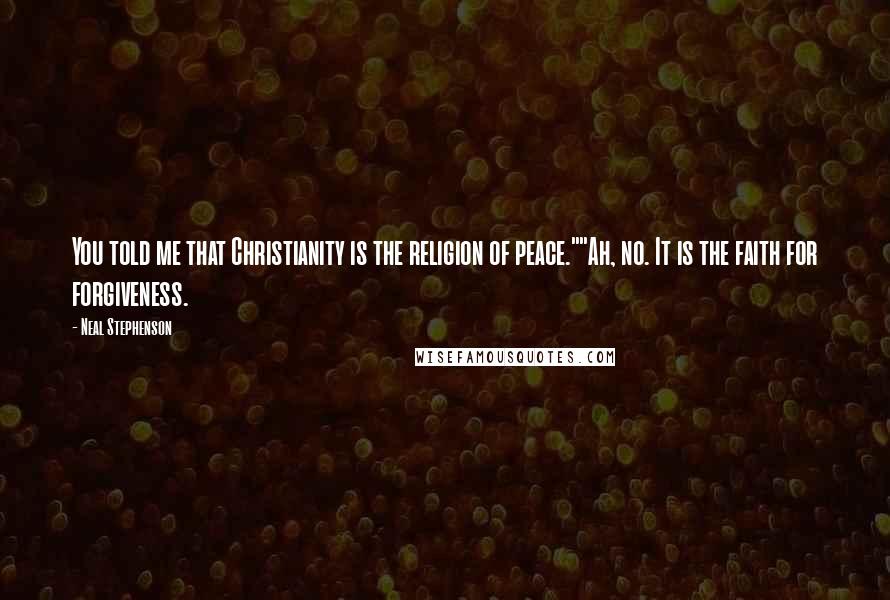 Neal Stephenson Quotes: You told me that Christianity is the religion of peace.""Ah, no. It is the faith for forgiveness.