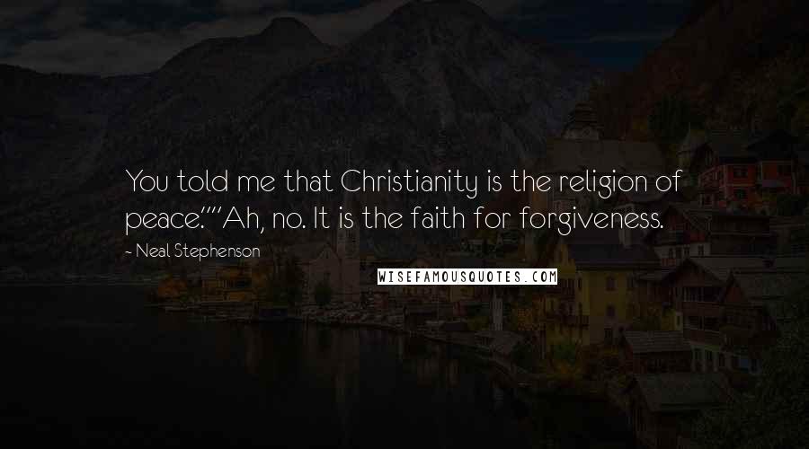 Neal Stephenson Quotes: You told me that Christianity is the religion of peace.""Ah, no. It is the faith for forgiveness.