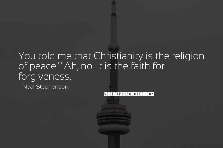 Neal Stephenson Quotes: You told me that Christianity is the religion of peace.""Ah, no. It is the faith for forgiveness.