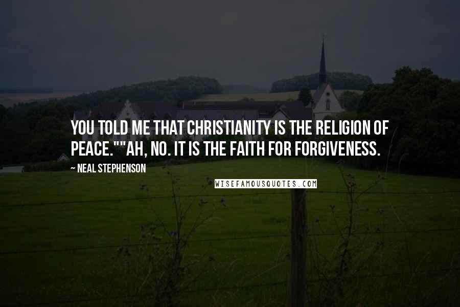 Neal Stephenson Quotes: You told me that Christianity is the religion of peace.""Ah, no. It is the faith for forgiveness.