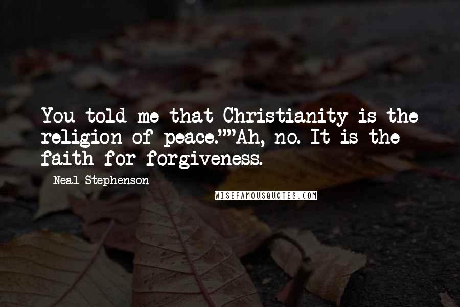 Neal Stephenson Quotes: You told me that Christianity is the religion of peace.""Ah, no. It is the faith for forgiveness.