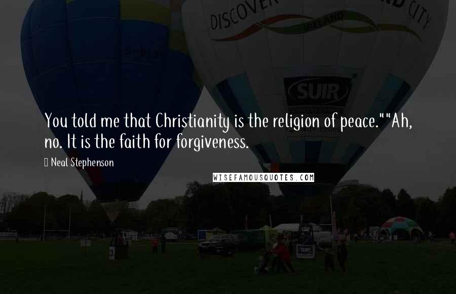 Neal Stephenson Quotes: You told me that Christianity is the religion of peace.""Ah, no. It is the faith for forgiveness.