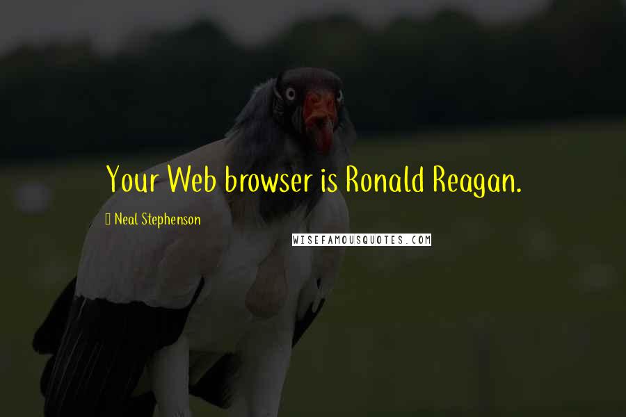 Neal Stephenson Quotes: Your Web browser is Ronald Reagan.