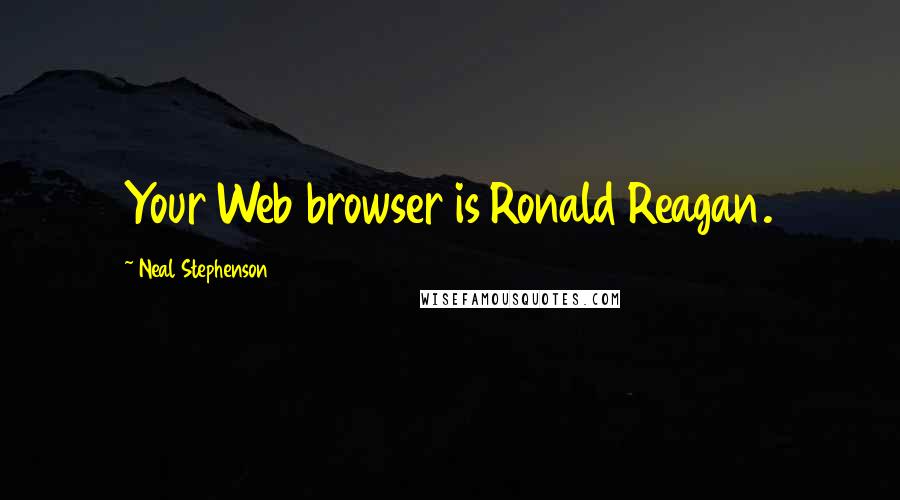 Neal Stephenson Quotes: Your Web browser is Ronald Reagan.
