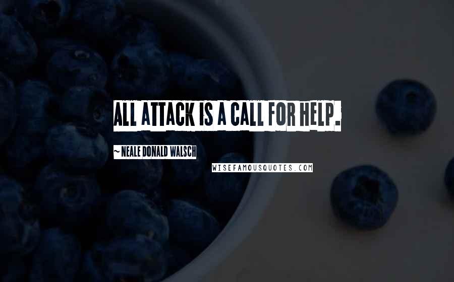 Neale Donald Walsch Quotes: All attack is a call for help.