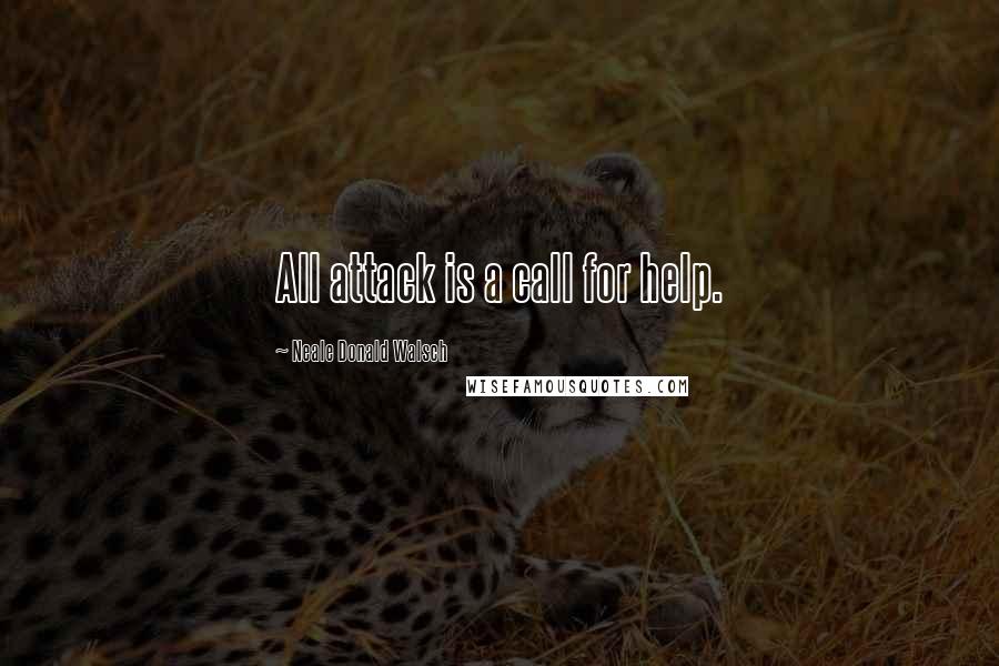 Neale Donald Walsch Quotes: All attack is a call for help.