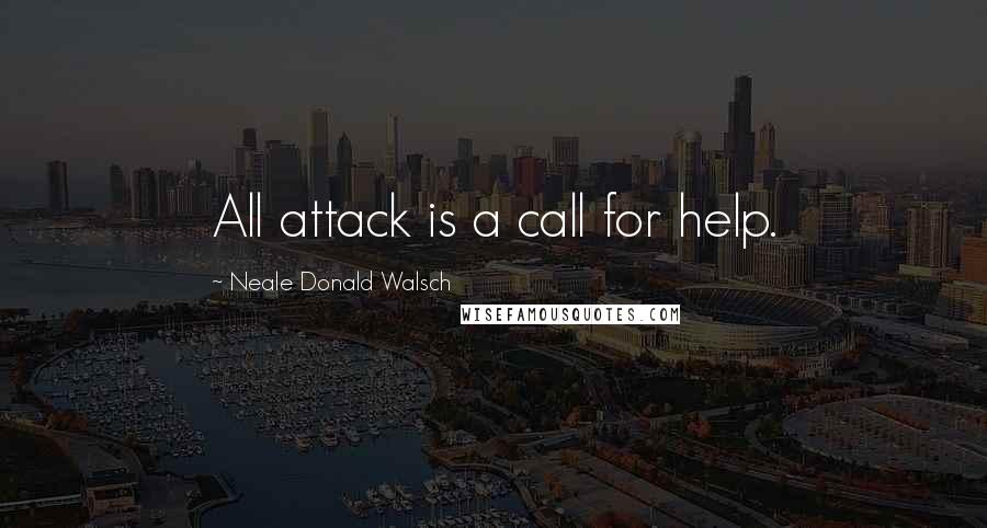 Neale Donald Walsch Quotes: All attack is a call for help.