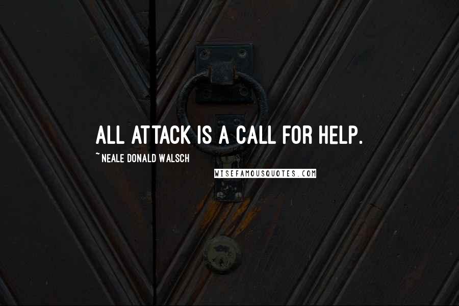 Neale Donald Walsch Quotes: All attack is a call for help.