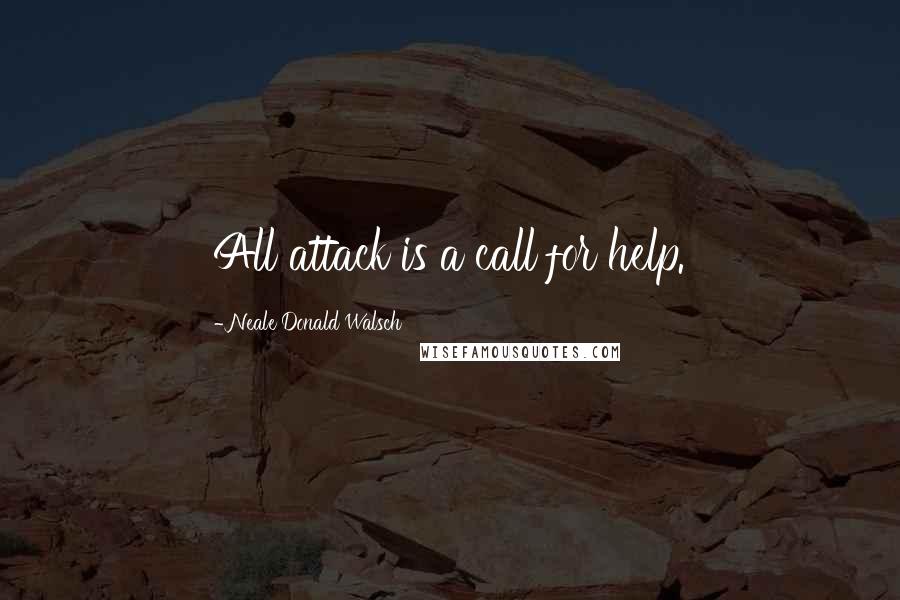 Neale Donald Walsch Quotes: All attack is a call for help.