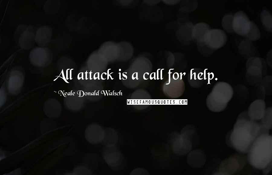 Neale Donald Walsch Quotes: All attack is a call for help.