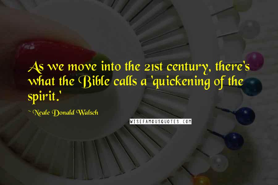 Neale Donald Walsch Quotes: As we move into the 21st century, there's what the Bible calls a 'quickening of the spirit.'