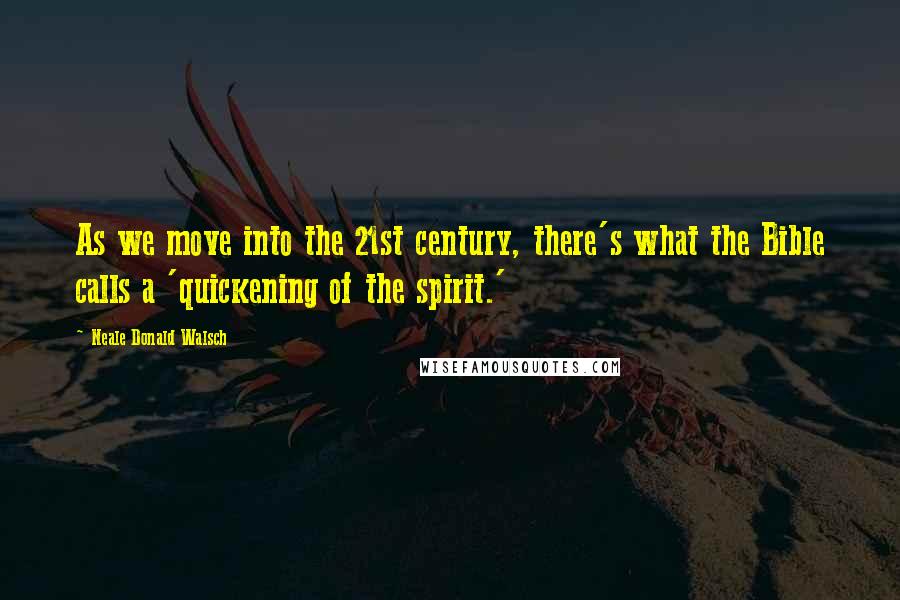 Neale Donald Walsch Quotes: As we move into the 21st century, there's what the Bible calls a 'quickening of the spirit.'