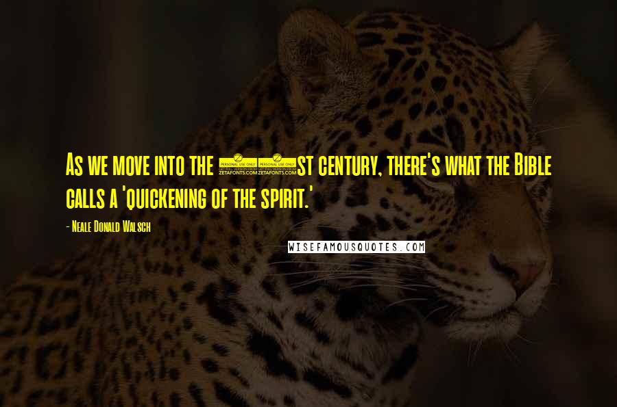 Neale Donald Walsch Quotes: As we move into the 21st century, there's what the Bible calls a 'quickening of the spirit.'