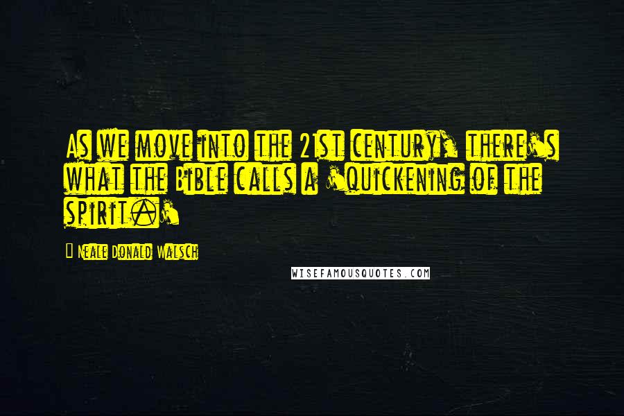 Neale Donald Walsch Quotes: As we move into the 21st century, there's what the Bible calls a 'quickening of the spirit.'