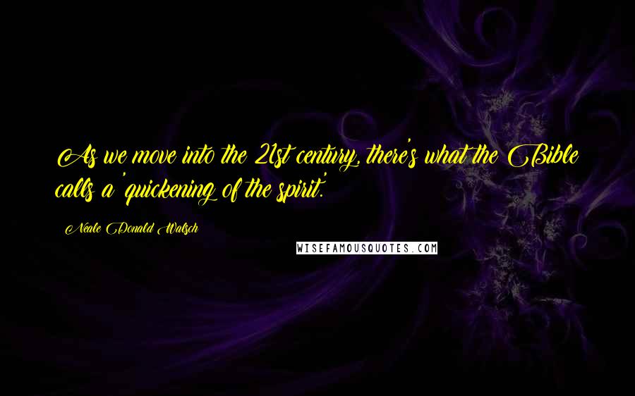 Neale Donald Walsch Quotes: As we move into the 21st century, there's what the Bible calls a 'quickening of the spirit.'