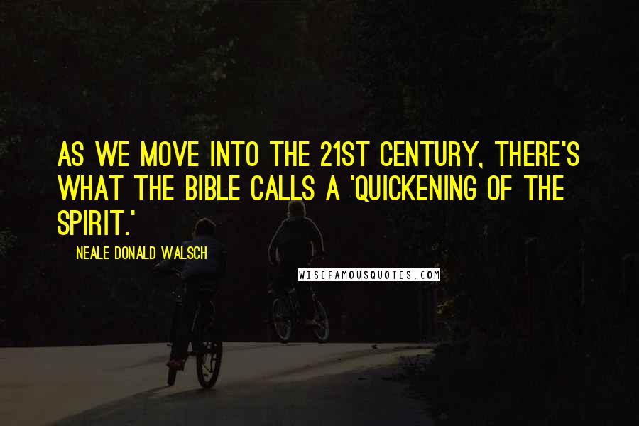 Neale Donald Walsch Quotes: As we move into the 21st century, there's what the Bible calls a 'quickening of the spirit.'