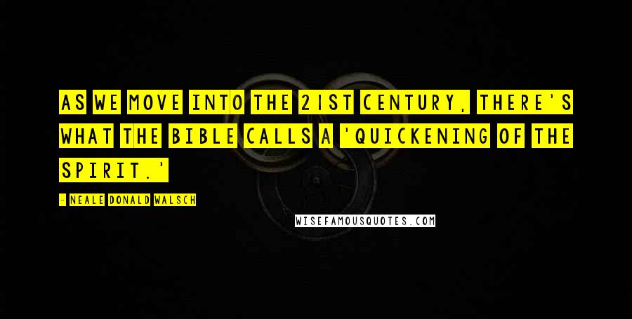 Neale Donald Walsch Quotes: As we move into the 21st century, there's what the Bible calls a 'quickening of the spirit.'