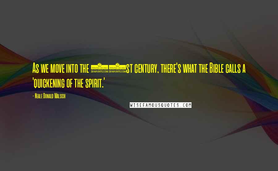 Neale Donald Walsch Quotes: As we move into the 21st century, there's what the Bible calls a 'quickening of the spirit.'