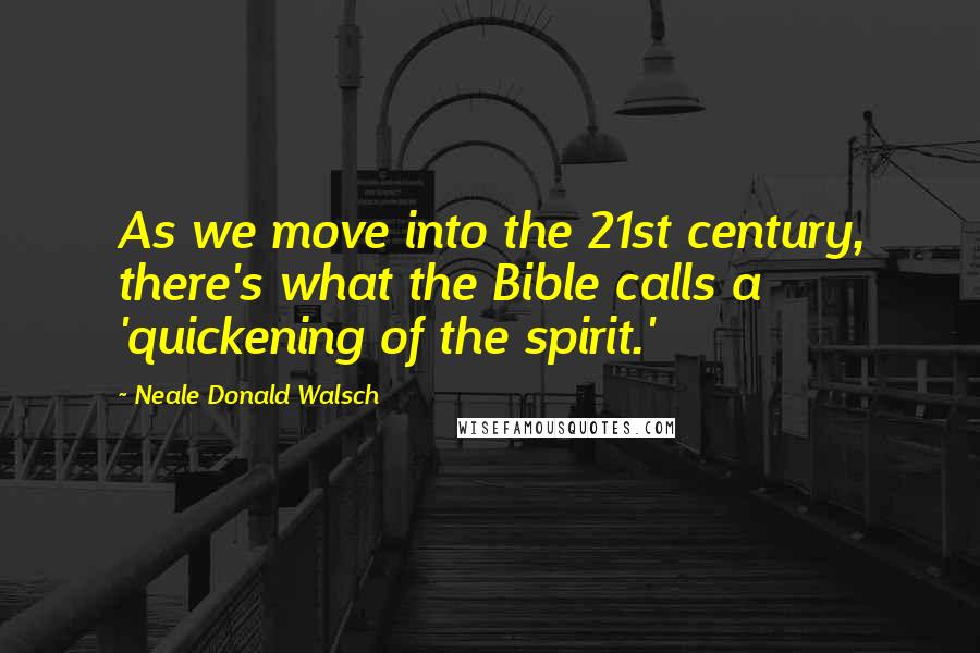 Neale Donald Walsch Quotes: As we move into the 21st century, there's what the Bible calls a 'quickening of the spirit.'