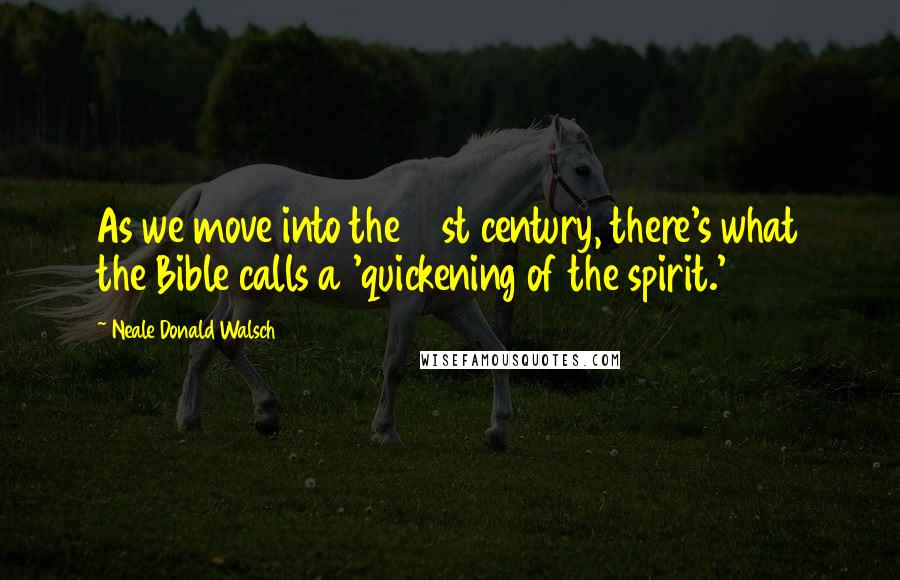 Neale Donald Walsch Quotes: As we move into the 21st century, there's what the Bible calls a 'quickening of the spirit.'