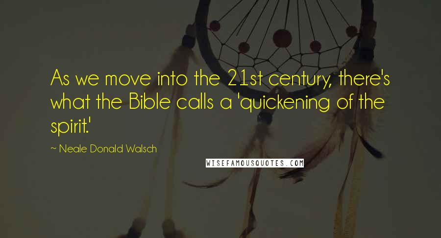 Neale Donald Walsch Quotes: As we move into the 21st century, there's what the Bible calls a 'quickening of the spirit.'
