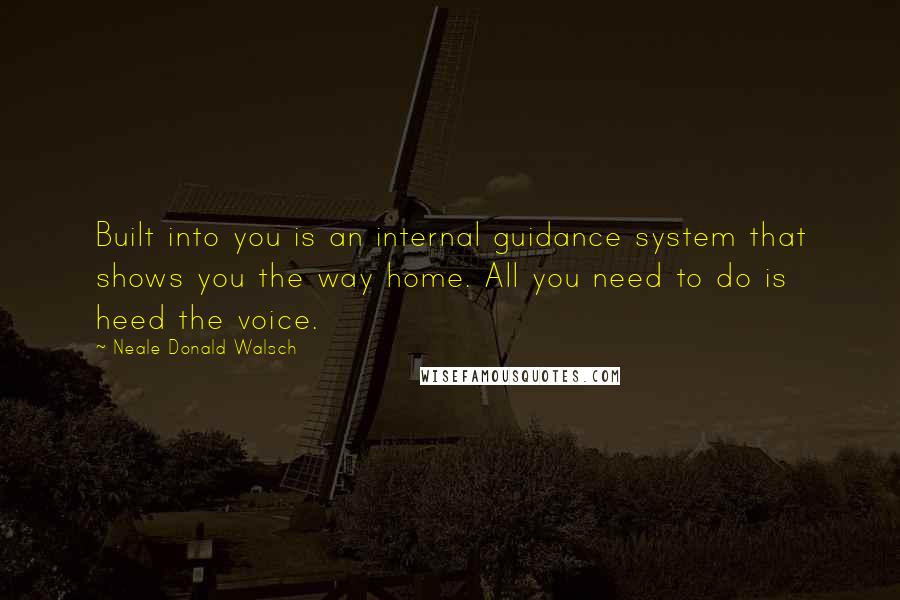 Neale Donald Walsch Quotes: Built into you is an internal guidance system that shows you the way home. All you need to do is heed the voice.